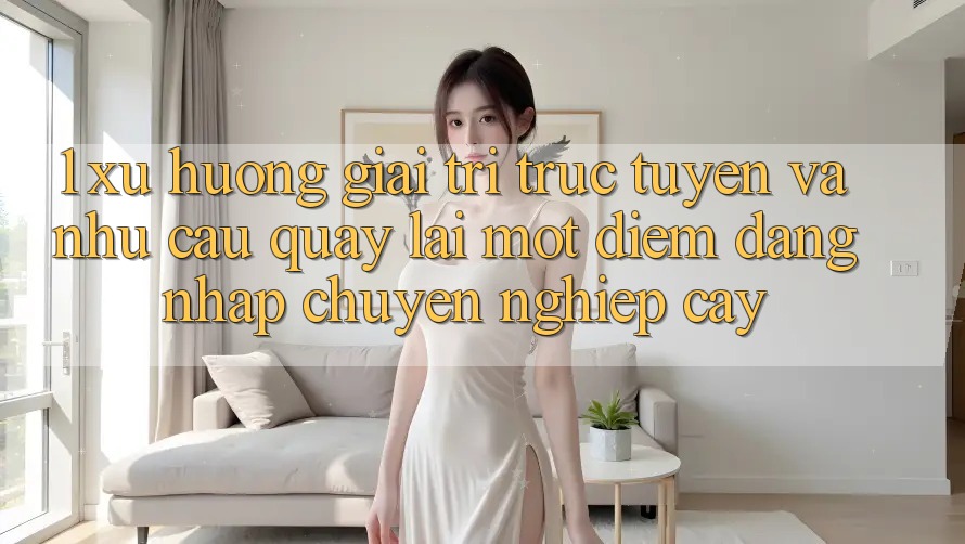 1. Xu Hướng Giải Trí Trực Tuyến Và Nhu Cầu Quay lại Một Điểm Đăng Nhập Chuyên nghiệp cậy 1. Xu Hướng Giải Trí Trực Tuyến Và Nhu Cầu Quay lại Một Điểm Đăng Nhập Chuyên nghiệp cậy