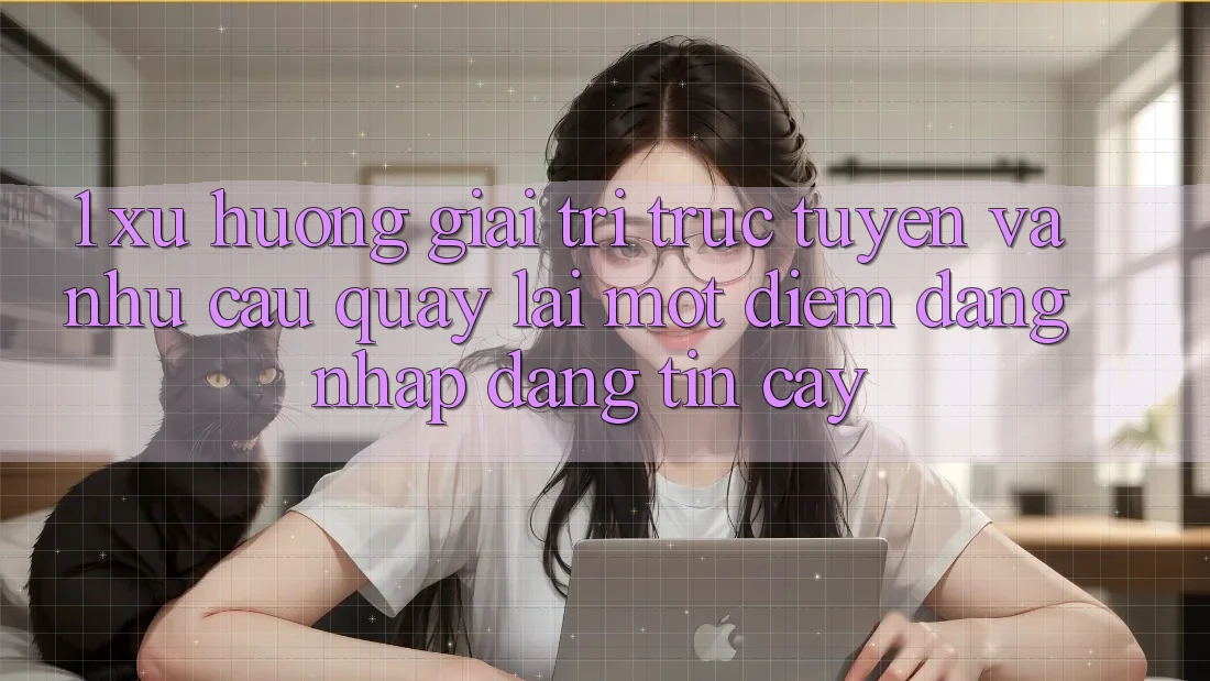 1. Xu Hướng Giải Trí Trực Tuyến Và Nhu Cầu Quay lại Một Điểm Đăng Nhập Đáng tin cậy 1. Xu Hướng Giải Trí Trực Tuyến Và Nhu Cầu Quay lại Một Điểm Đăng Nhập Đáng tin cậy