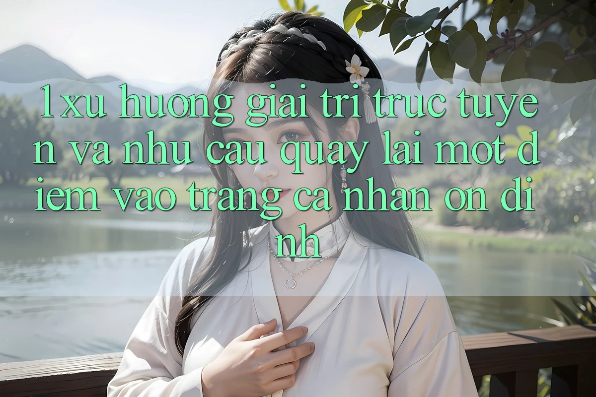 1. Xu Hướng Giải Trí Trực Tuyến Và Nhu Cầu Quay lại Một Điểm Vào trang cá nhân Ổn định