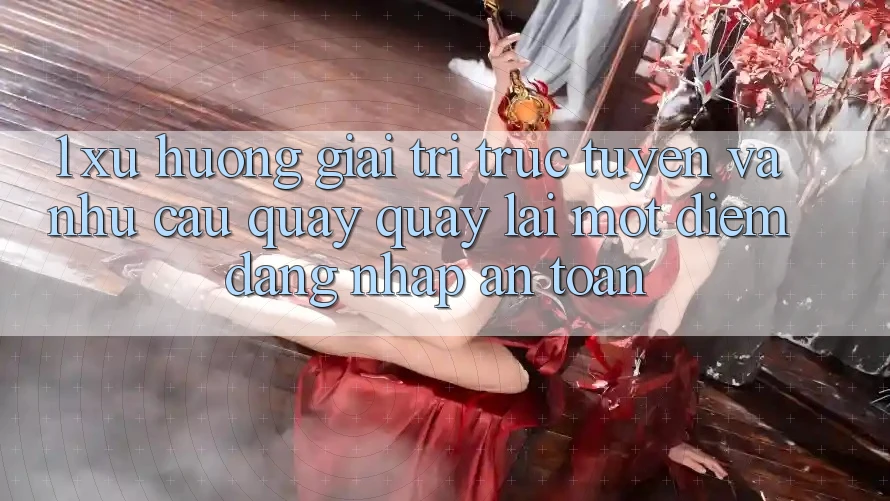1. Xu Hướng Giải Trí Trực Tuyến Và Nhu Cầu Quay quay lại Một Điểm Đăng Nhập An Toàn 1. Xu Hướng Giải Trí Trực Tuyến Và Nhu Cầu Quay quay lại Một Điểm Đăng Nhập An Toàn