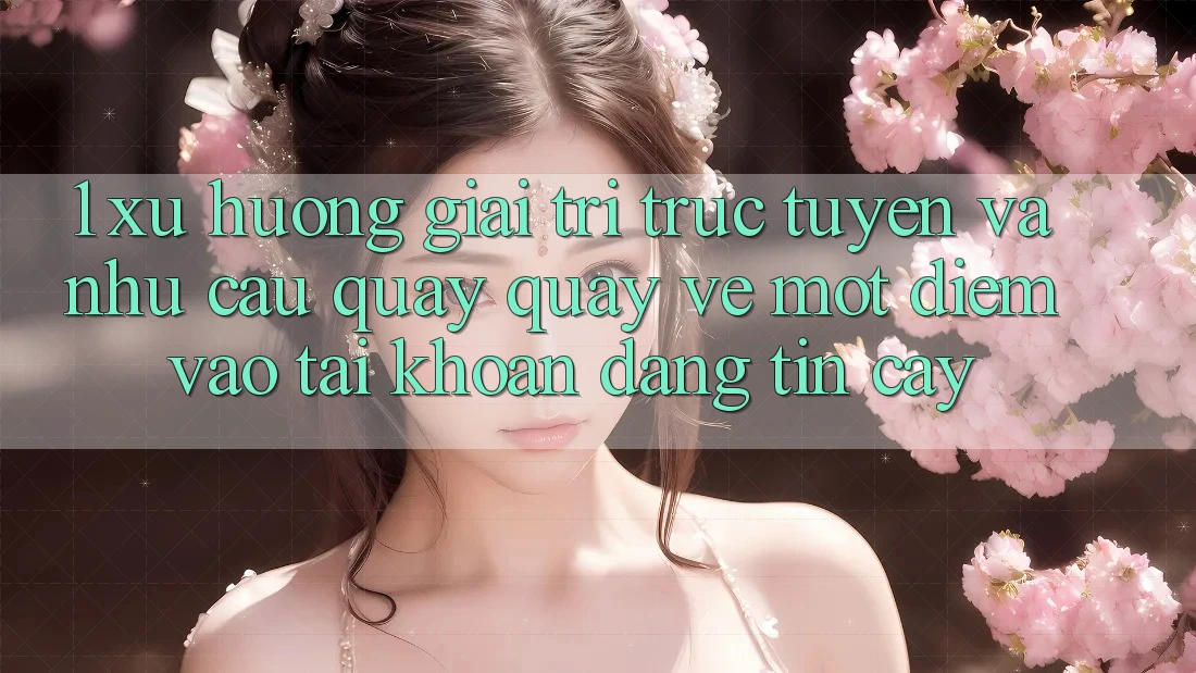 1. Xu Hướng Giải Trí Trực Tuyến Và Nhu Cầu Quay quay về Một Điểm Vào tài khoản Đáng tin cậy 1. Xu Hướng Giải Trí Trực Tuyến Và Nhu Cầu Quay quay về Một Điểm Vào tài khoản Đáng tin cậy