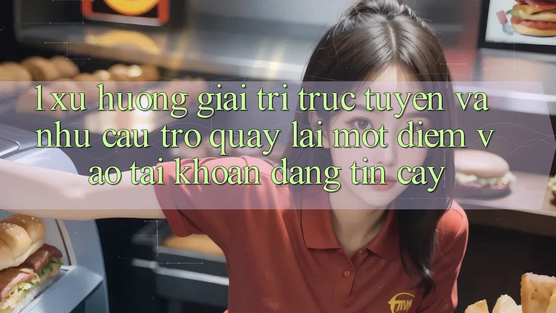 1. Xu Hướng Giải Trí Trực Tuyến Và Nhu Cầu Trở quay lại Một Điểm Vào tài khoản Đáng tin cậy