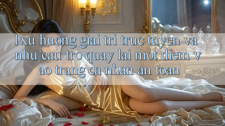 1. Xu Hướng Giải Trí Trực Tuyến Và Nhu Cầu Trở quay lại Một Điểm Vào trang cá nhân An Toàn 1. Xu Hướng Giải Trí Trực Tuyến Và Nhu Cầu Trở quay lại Một Điểm Vào trang cá nhân An Toàn