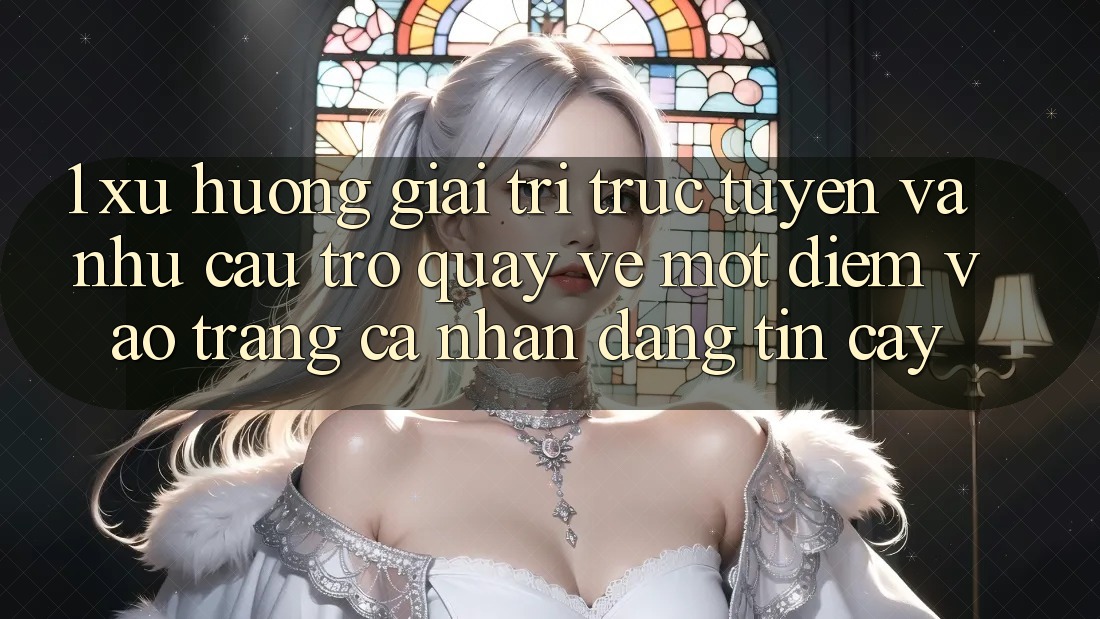 1. Xu Hướng Giải Trí Trực Tuyến Và Nhu Cầu Trở quay về Một Điểm Vào trang cá nhân Đáng tin cậy 1. Xu Hướng Giải Trí Trực Tuyến Và Nhu Cầu Trở quay về Một Điểm Vào trang cá nhân Đáng tin cậy