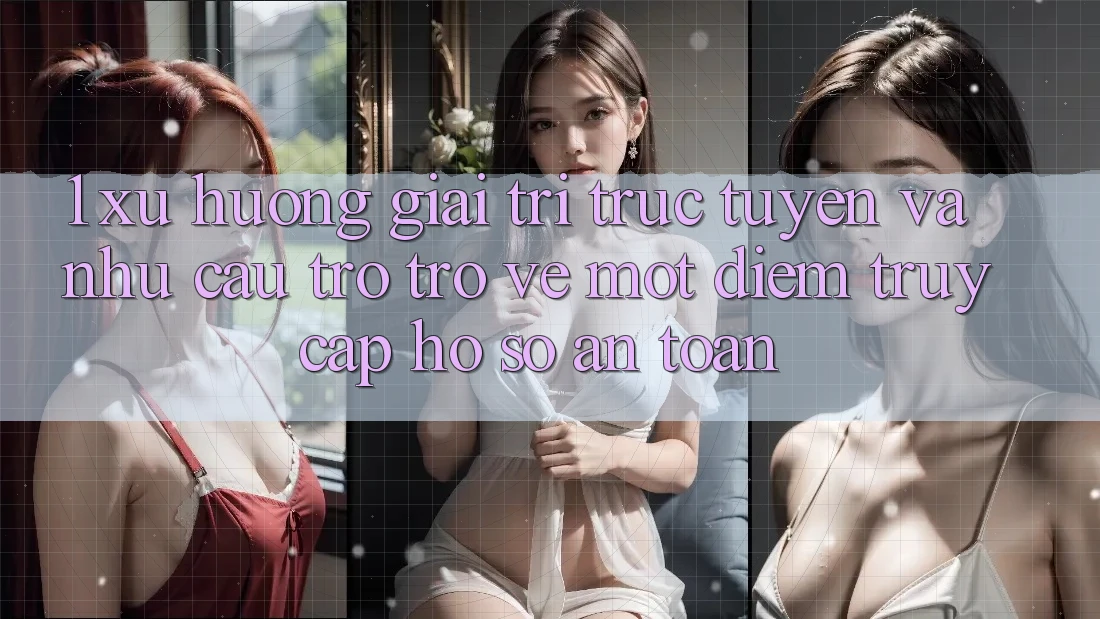 1. Xu Hướng Giải Trí Trực Tuyến Và Nhu Cầu Trở trở về Một Điểm Truy cập hồ sơ An toàn