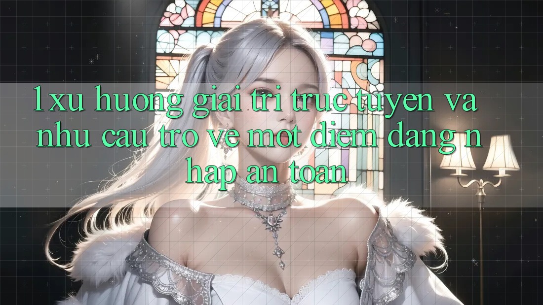 1. Xu Hướng Giải Trí Trực Tuyến Và Nhu Cầu Trở về Một Điểm Đăng Nhập An Toàn