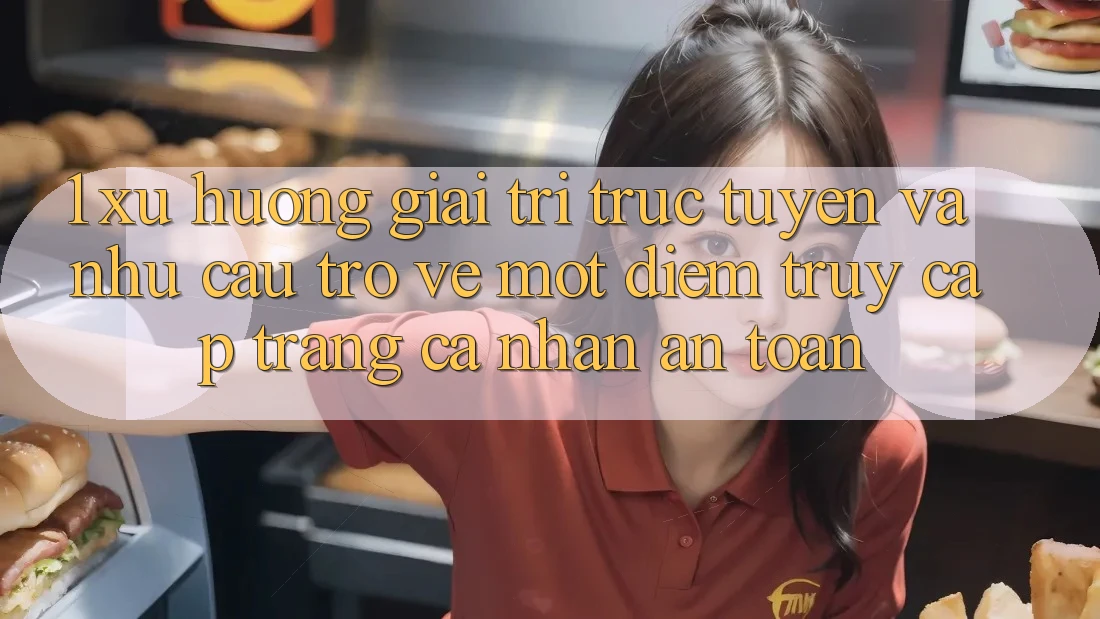 1. Xu Hướng Giải Trí Trực Tuyến Và Nhu Cầu Trở về Một Điểm Truy cập trang cá nhân An Toàn