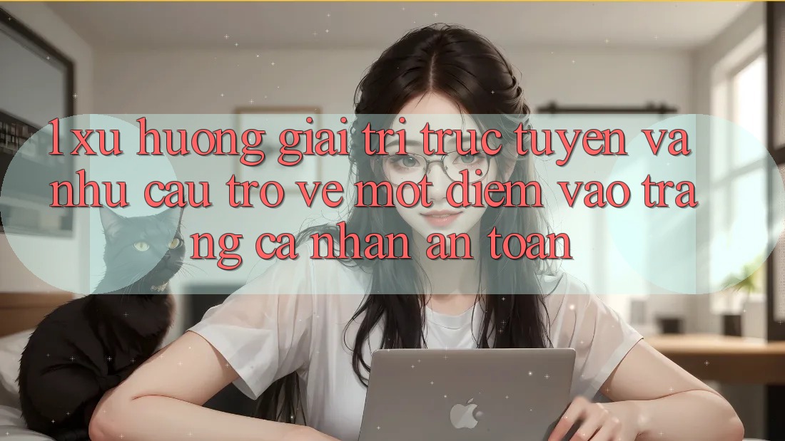 1. Xu Hướng Giải Trí Trực Tuyến Và Nhu Cầu Trở về Một Điểm Vào trang cá nhân An Toàn