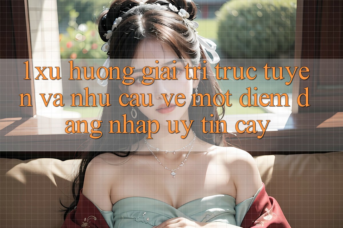 1. Xu Hướng Giải Trí Trực Tuyến Và Nhu Cầu Về Một Điểm Đăng Nhập Uy tín cậy 1. Xu Hướng Giải Trí Trực Tuyến Và Nhu Cầu Về Một Điểm Đăng Nhập Uy tín cậy