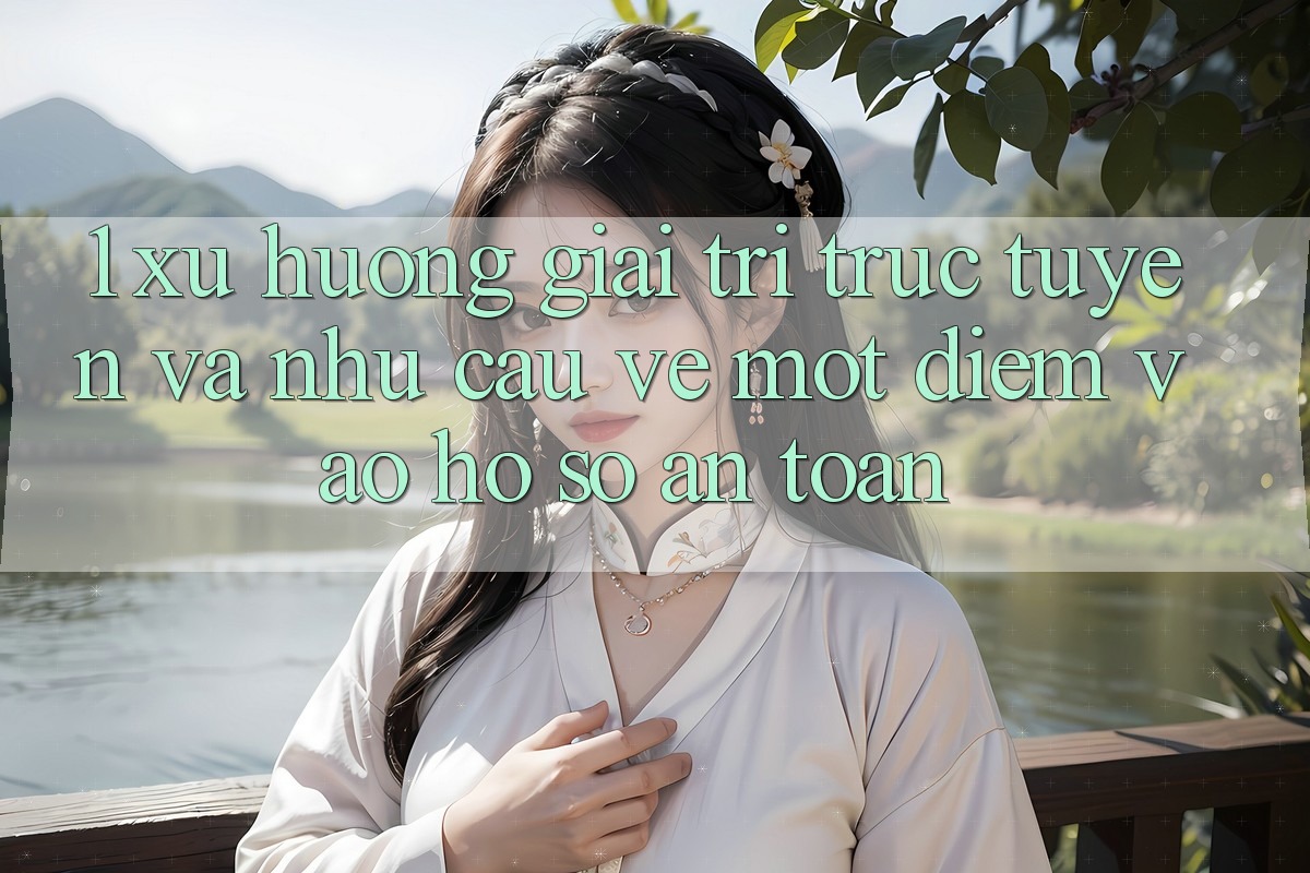 1. Xu Hướng Giải Trí Trực Tuyến Và Nhu Cầu Về Một Điểm Vào hồ sơ An Toàn