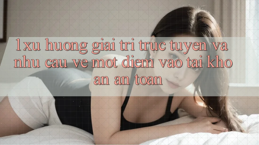 1. Xu Hướng Giải Trí Trực Tuyến Và Nhu Cầu Về Một Điểm Vào tài khoản An Toàn 1. Xu Hướng Giải Trí Trực Tuyến Và Nhu Cầu Về Một Điểm Vào tài khoản An Toàn