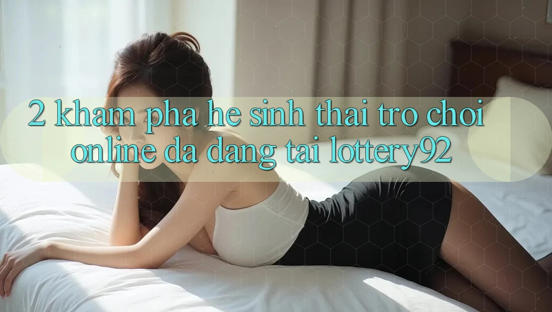 2. Khám Phá Hệ Sinh Thái Trò chơi Online Đa Dạng Tại lottery92 2. Khám Phá Hệ Sinh Thái Trò chơi Online Đa Dạng Tại lottery92