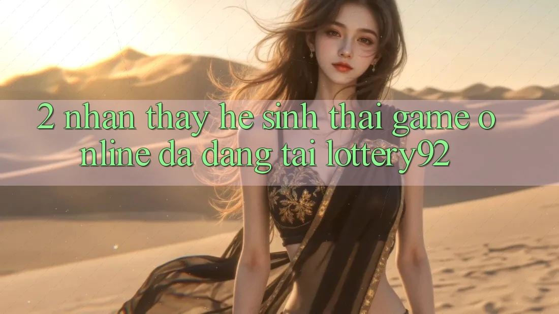 2. Nhận thấy Hệ Sinh Thái Game Online Đa Dạng Tại lottery92 2. Nhận thấy Hệ Sinh Thái Game Online Đa Dạng Tại lottery92