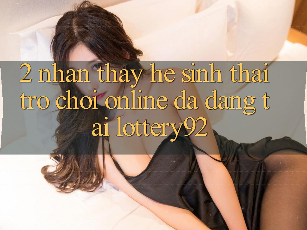 2. Nhận thấy Hệ Sinh Thái Trò chơi Online Đa Dạng Tại lottery92 2. Nhận thấy Hệ Sinh Thái Trò chơi Online Đa Dạng Tại lottery92