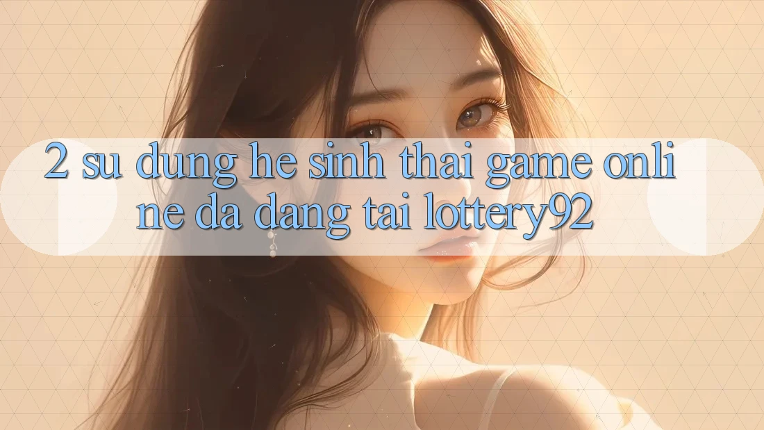 2. Sử dụng Hệ Sinh Thái Game Online Đa Dạng Tại lottery92