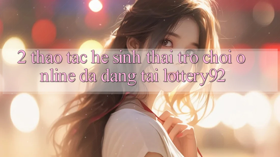 2. Thao tác Hệ Sinh Thái Trò chơi Online Đa Dạng Tại lottery92