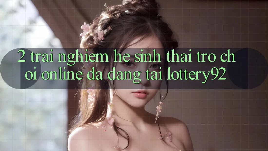 2. Trải nghiệm Hệ Sinh Thái Trò chơi Online Đa Dạng Tại lottery92