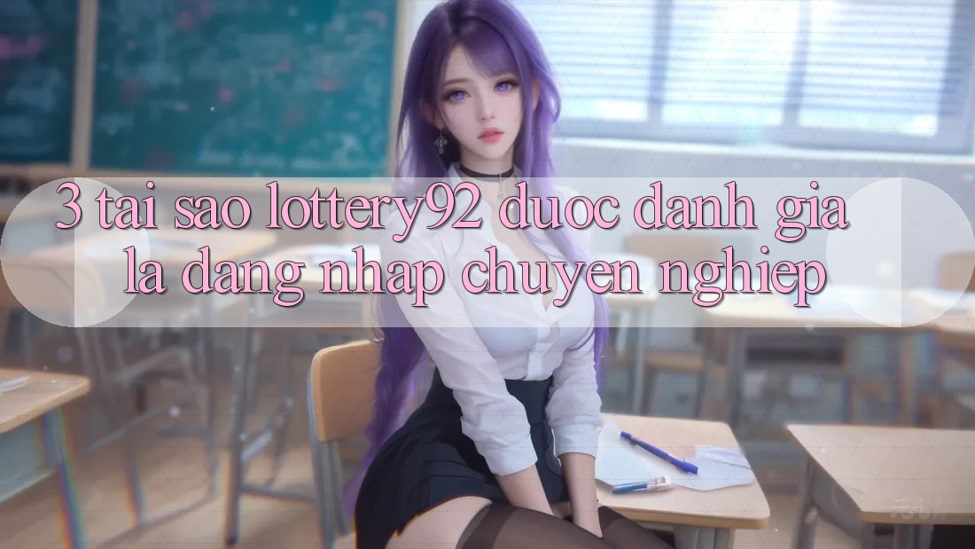 3. Tại Sao lottery92 Được Đánh Giá Là “Đăng Nhập Chuyên nghiệp”?