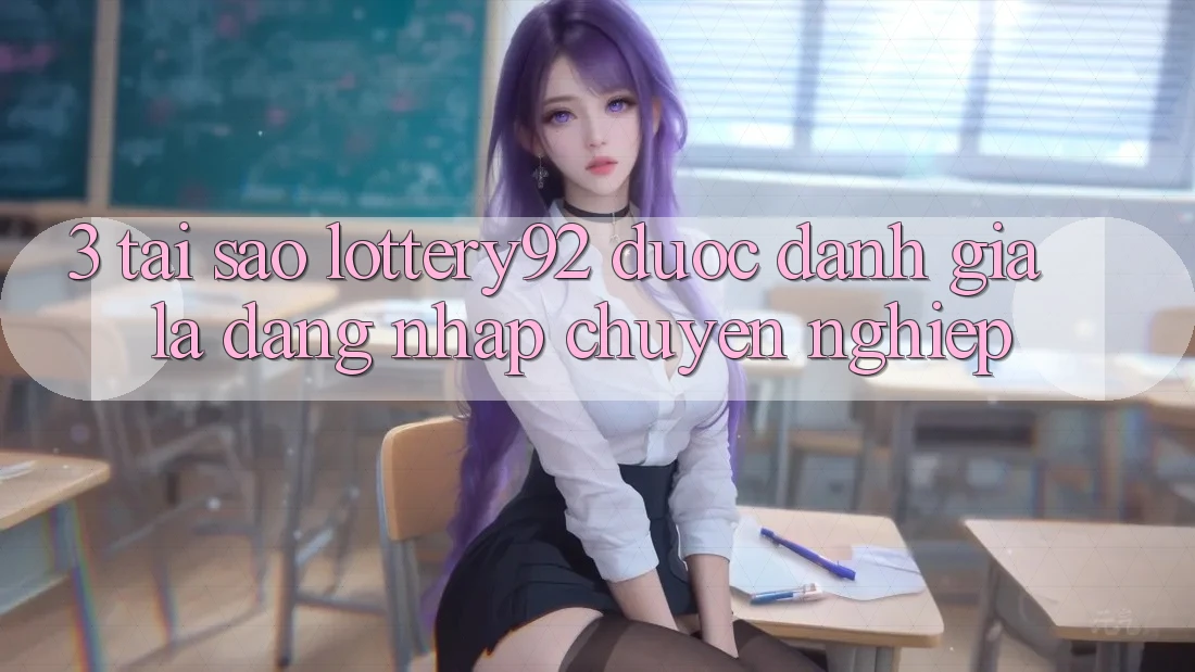 3. Tại Sao lottery92 Được Đánh Giá Là “Đăng Nhập Chuyên nghiệp”? 3. Tại Sao lottery92 Được Đánh Giá Là “Đăng Nhập Chuyên nghiệp”?