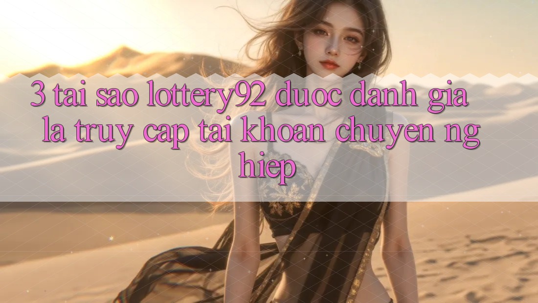 3. Tại Sao lottery92 Được Đánh Giá Là “Truy cập tài khoản Chuyên nghiệp”? 3. Tại Sao lottery92 Được Đánh Giá Là “Truy cập tài khoản Chuyên nghiệp”?