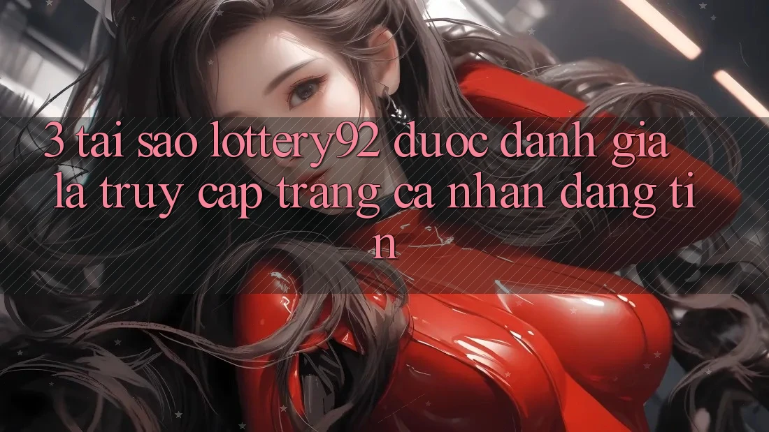 3. Tại Sao lottery92 Được Đánh Giá Là “Truy cập trang cá nhân Đáng Tin”? 3. Tại Sao lottery92 Được Đánh Giá Là “Truy cập trang cá nhân Đáng Tin”?