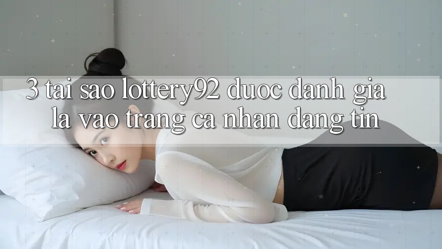 3. Tại Sao lottery92 Được Đánh Giá Là “Vào trang cá nhân Đáng Tin”? 3. Tại Sao lottery92 Được Đánh Giá Là “Vào trang cá nhân Đáng Tin”?