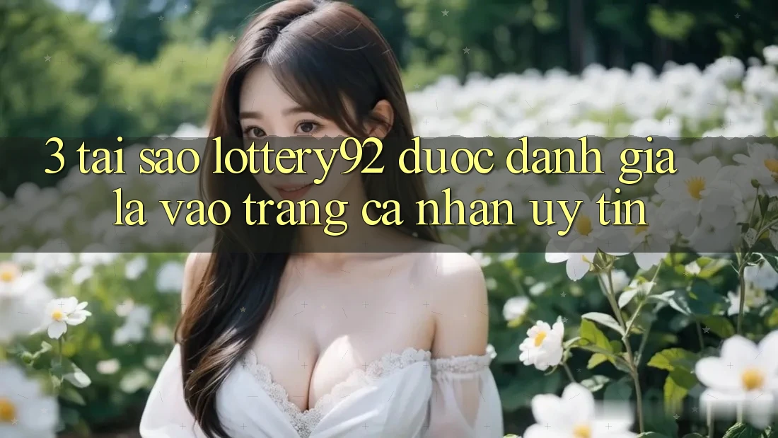 3. Tại Sao lottery92 Được Đánh Giá Là “Vào trang cá nhân Uy tín”?