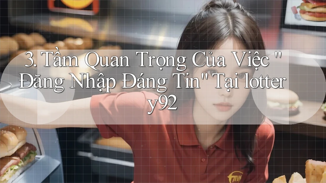 3. Tầm Quan Trọng Của Việc “Đăng Nhập Đáng Tin” Tại lottery92 3. Tầm Quan Trọng Của Việc “Đăng Nhập Đáng Tin” Tại lottery92