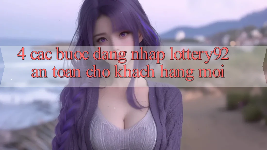 4. Các bước Đăng Nhập lottery92 An Toàn Cho Khách hàng Mới
