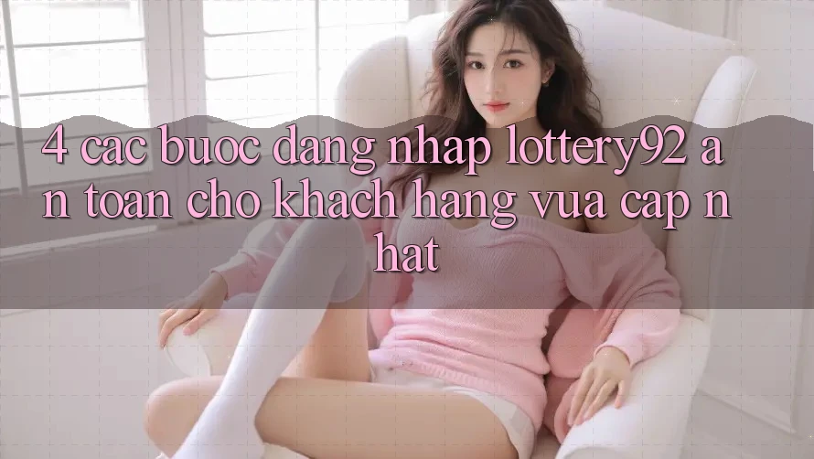 4. Các bước Đăng Nhập lottery92 An Toàn Cho Khách hàng Vừa cập nhật