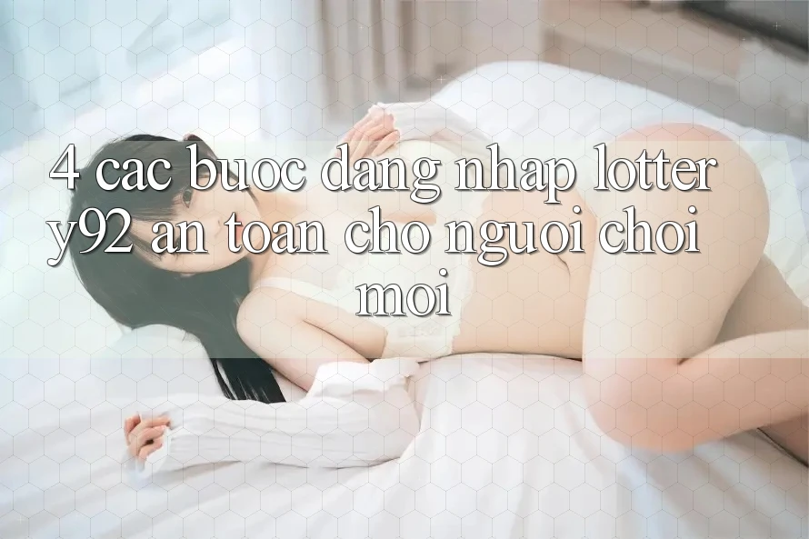 4. Các bước Đăng Nhập lottery92 An Toàn Cho Người chơi Mới