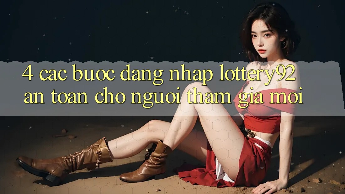 4. Các bước Đăng Nhập lottery92 An Toàn Cho Người tham gia Mới