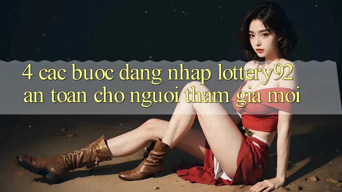 4. Các bước Đăng Nhập lottery92 An Toàn Cho Người tham gia Mới