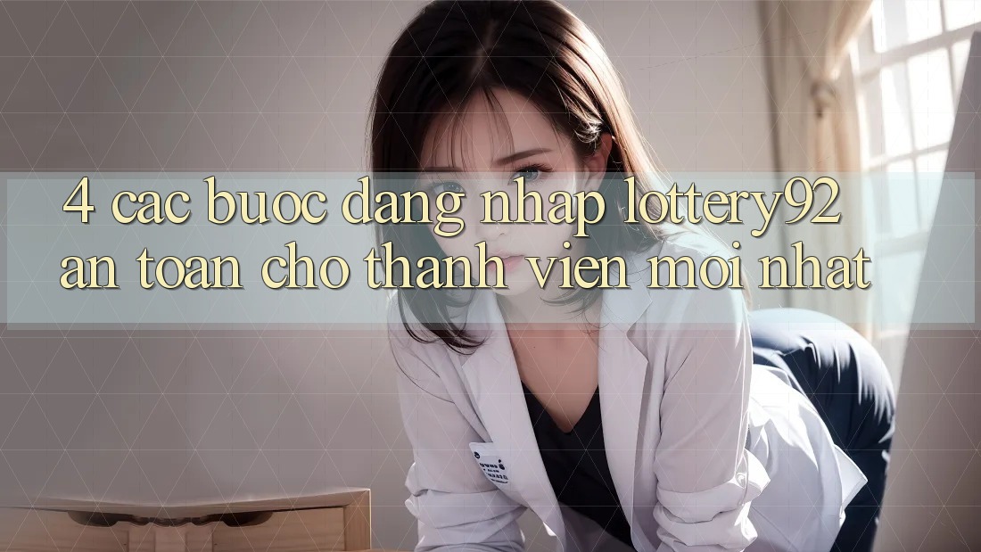 4. Các bước Đăng Nhập lottery92 An Toàn Cho Thành Viên Mới nhất