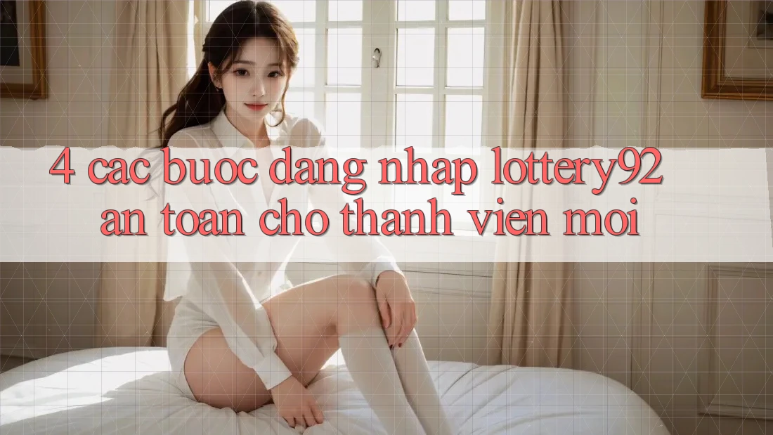4. Các bước Đăng Nhập lottery92 An Toàn Cho Thành Viên Mới 4. Các bước Đăng Nhập lottery92 An Toàn Cho Thành Viên Mới