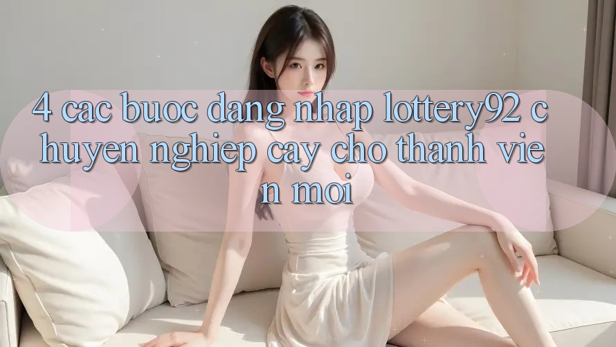 4. Các bước Đăng Nhập lottery92 Chuyên nghiệp cậy Cho Thành Viên Mới