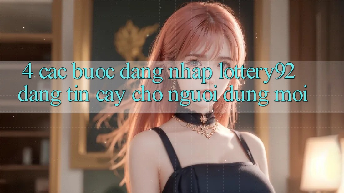 4. Các bước Đăng Nhập lottery92 Đáng tin cậy Cho Người dùng Mới 4. Các bước Đăng Nhập lottery92 Đáng tin cậy Cho Người dùng Mới