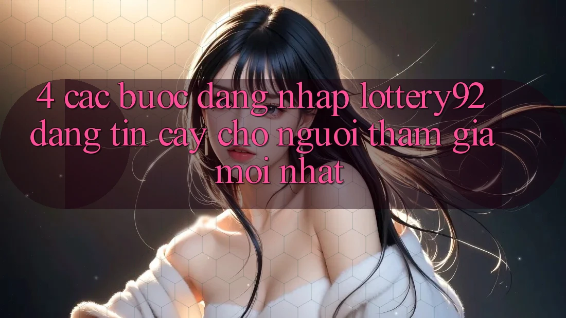 4. Các bước Đăng Nhập lottery92 Đáng tin cậy Cho Người tham gia Mới nhất