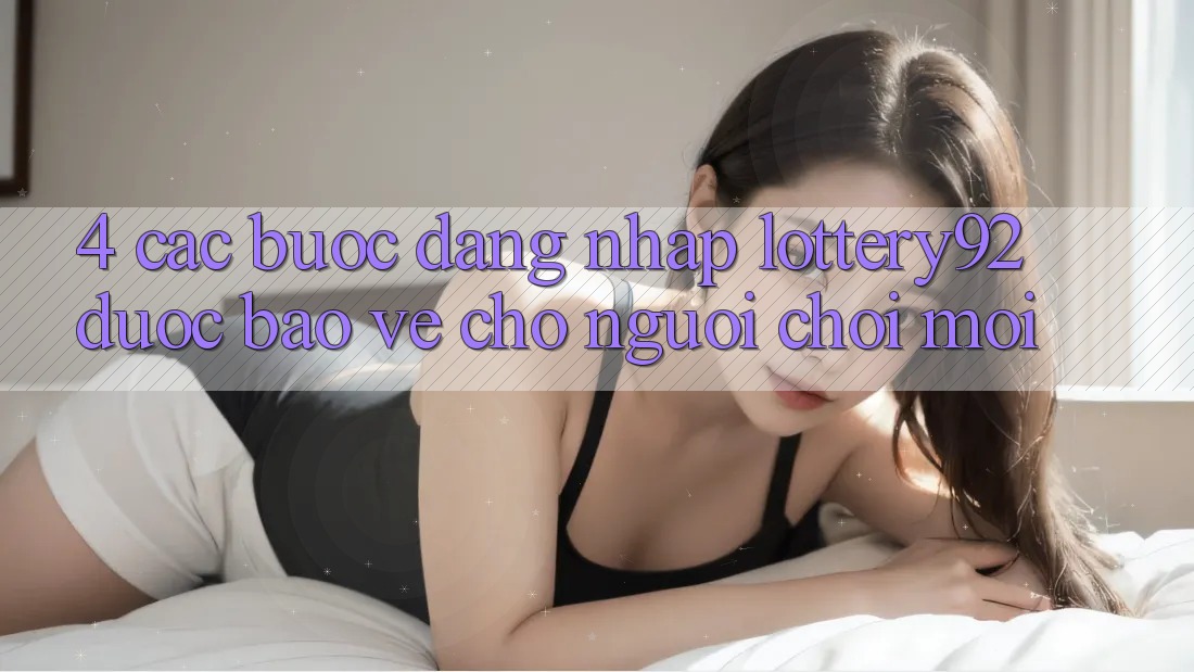 4. Các bước Đăng Nhập lottery92 Được bảo vệ Cho Người chơi Mới 4. Các bước Đăng Nhập lottery92 Được bảo vệ Cho Người chơi Mới