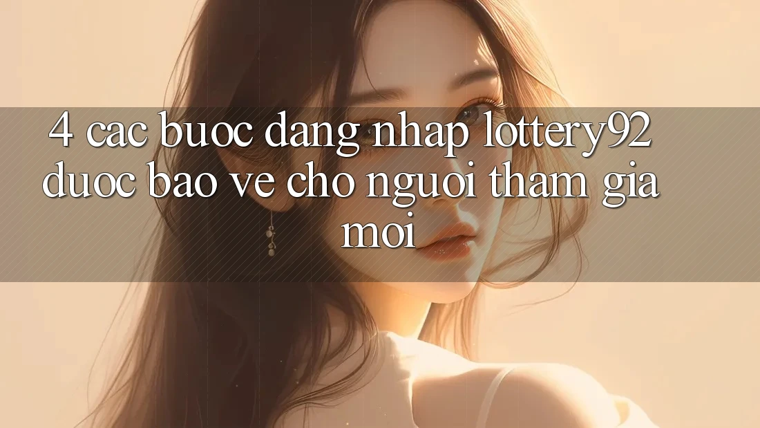4. Các bước Đăng Nhập lottery92 Được bảo vệ Cho Người tham gia Mới