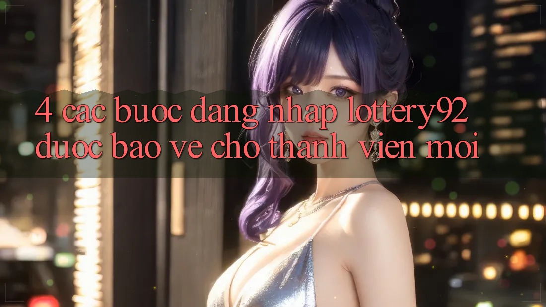4. Các bước Đăng Nhập lottery92 Được bảo vệ Cho Thành Viên Mới 4. Các bước Đăng Nhập lottery92 Được bảo vệ Cho Thành Viên Mới