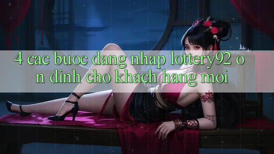 4. Các bước Đăng Nhập lottery92 Ổn định Cho Khách hàng Mới 4. Các bước Đăng Nhập lottery92 Ổn định Cho Khách hàng Mới