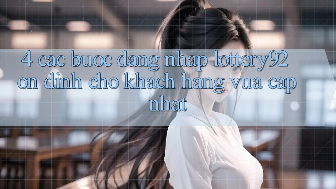 4. Các bước Đăng Nhập lottery92 Ổn định Cho Khách hàng Vừa cập nhật 4. Các bước Đăng Nhập lottery92 Ổn định Cho Khách hàng Vừa cập nhật