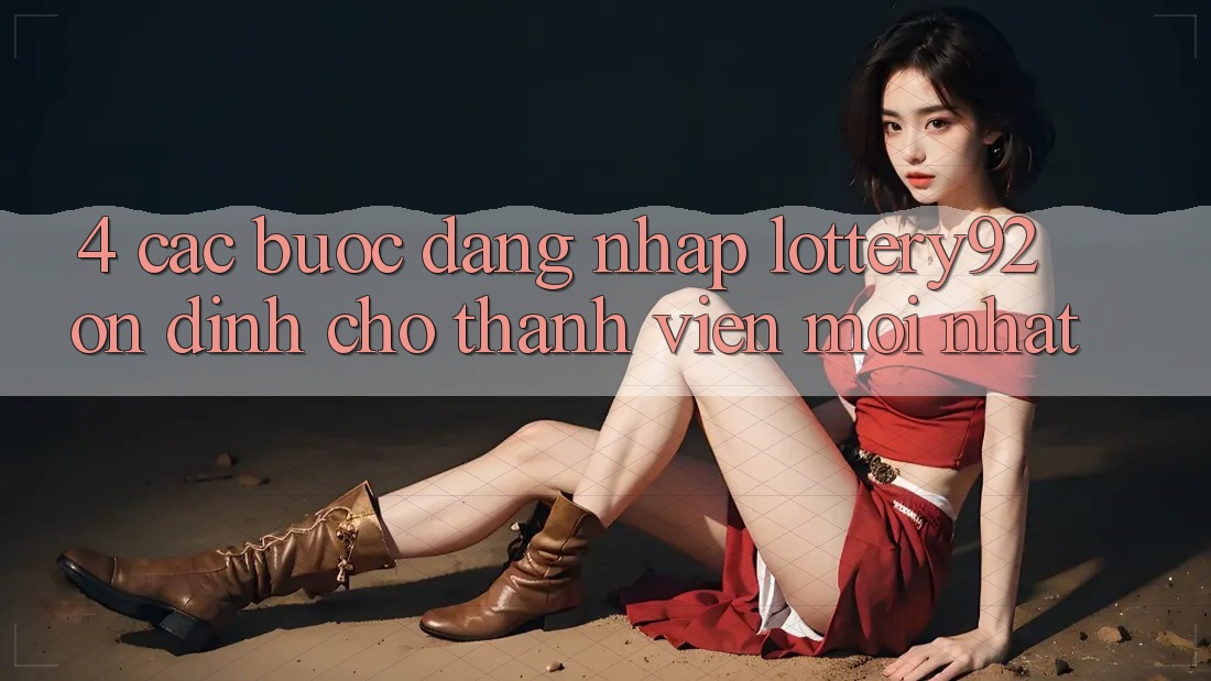 4. Các bước Đăng Nhập lottery92 Ổn định Cho Thành Viên Mới nhất 4. Các bước Đăng Nhập lottery92 Ổn định Cho Thành Viên Mới nhất