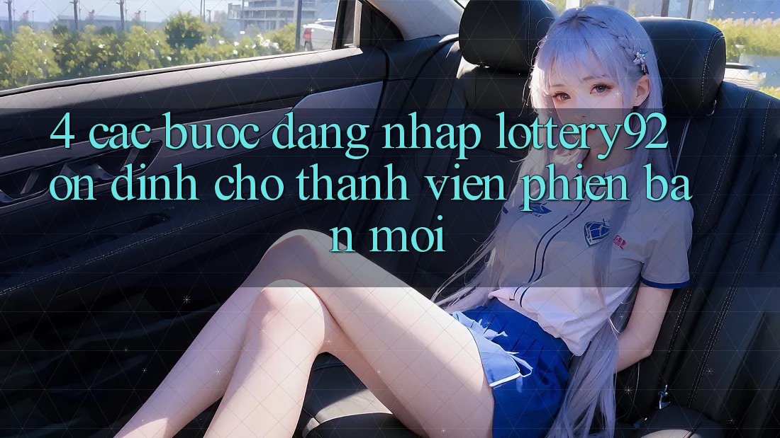 4. Các bước Đăng Nhập lottery92 Ổn định Cho Thành Viên Phiên bản mới