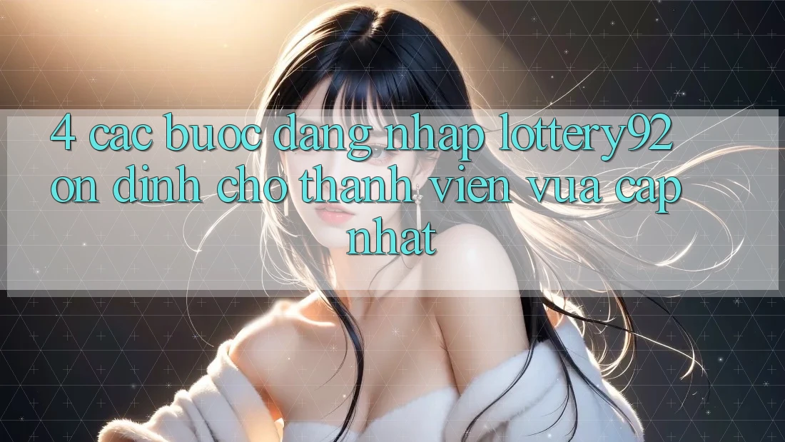 4. Các bước Đăng Nhập lottery92 Ổn định Cho Thành Viên Vừa cập nhật