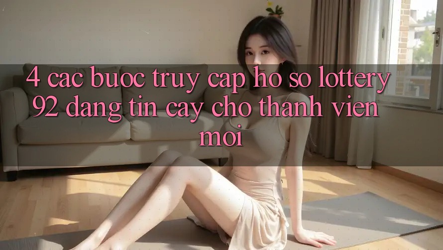 4. Các bước Truy cập hồ sơ lottery92 Đáng tin cậy Cho Thành Viên Mới