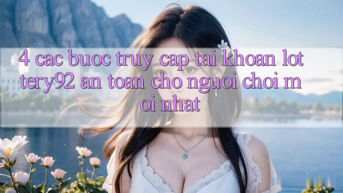 4. Các bước Truy cập tài khoản lottery92 An Toàn Cho Người chơi Mới nhất 4. Các bước Truy cập tài khoản lottery92 An Toàn Cho Người chơi Mới nhất
