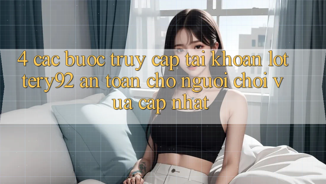 4. Các bước Truy cập tài khoản lottery92 An Toàn Cho Người chơi Vừa cập nhật 4. Các bước Truy cập tài khoản lottery92 An Toàn Cho Người chơi Vừa cập nhật