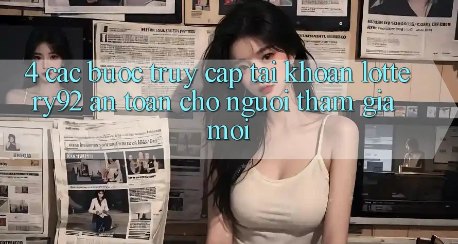 4. Các bước Truy cập tài khoản lottery92 An Toàn Cho Người tham gia Mới 4. Các bước Truy cập tài khoản lottery92 An Toàn Cho Người tham gia Mới